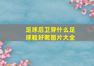 足球后卫穿什么足球鞋好呢图片大全