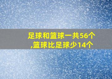 足球和篮球一共56个,篮球比足球少14个