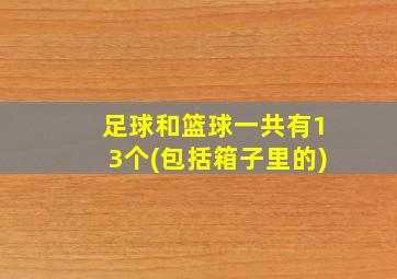 足球和篮球一共有13个(包括箱子里的)