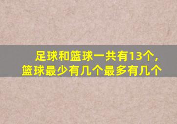 足球和篮球一共有13个,篮球最少有几个最多有几个