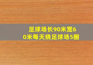 足球场长90米宽60米每天绕足球场5圈