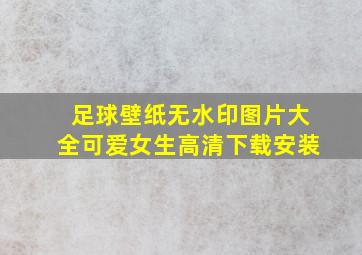 足球壁纸无水印图片大全可爱女生高清下载安装