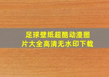 足球壁纸超酷动漫图片大全高清无水印下载