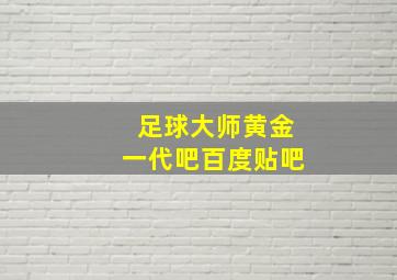 足球大师黄金一代吧百度贴吧