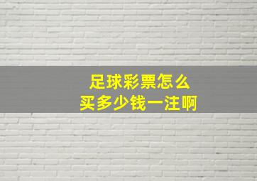 足球彩票怎么买多少钱一注啊