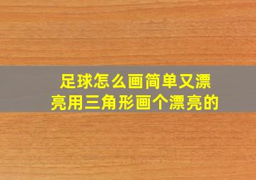 足球怎么画简单又漂亮用三角形画个漂亮的