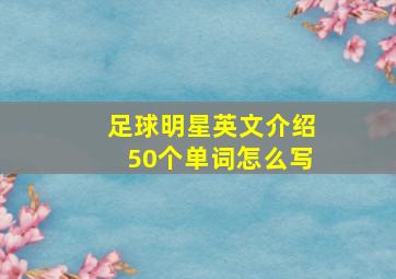 足球明星英文介绍50个单词怎么写