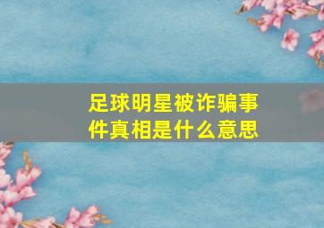 足球明星被诈骗事件真相是什么意思