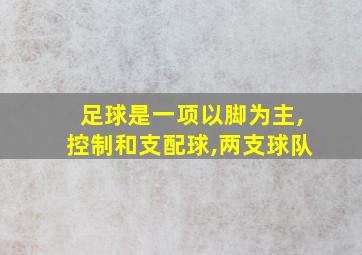 足球是一项以脚为主,控制和支配球,两支球队