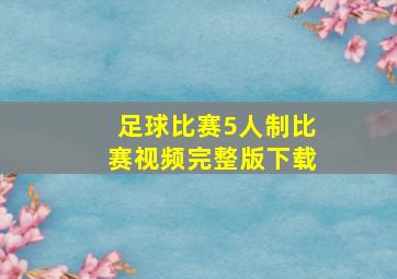 足球比赛5人制比赛视频完整版下载