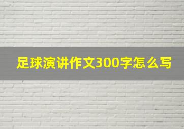 足球演讲作文300字怎么写