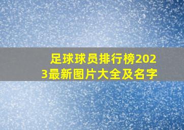 足球球员排行榜2023最新图片大全及名字