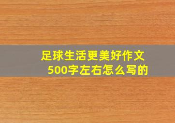 足球生活更美好作文500字左右怎么写的