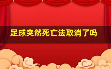 足球突然死亡法取消了吗