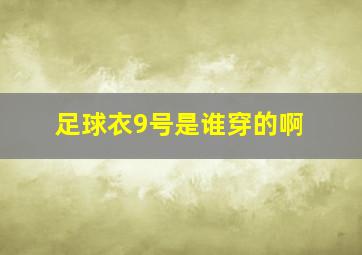 足球衣9号是谁穿的啊