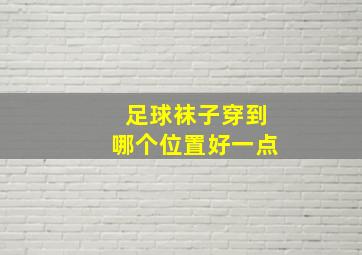 足球袜子穿到哪个位置好一点