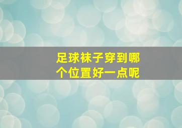 足球袜子穿到哪个位置好一点呢