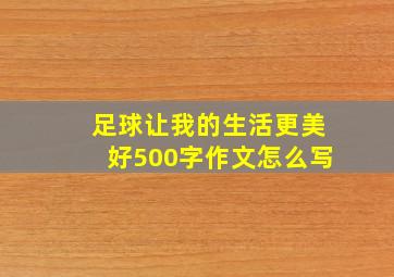 足球让我的生活更美好500字作文怎么写