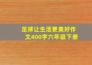 足球让生活更美好作文400字六年级下册