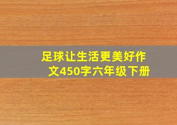 足球让生活更美好作文450字六年级下册