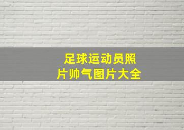 足球运动员照片帅气图片大全