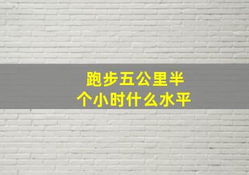 跑步五公里半个小时什么水平