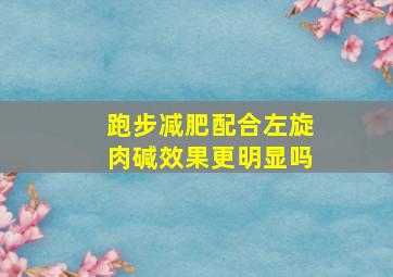 跑步减肥配合左旋肉碱效果更明显吗