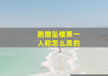 跑酷坠楼第一人称怎么弄的