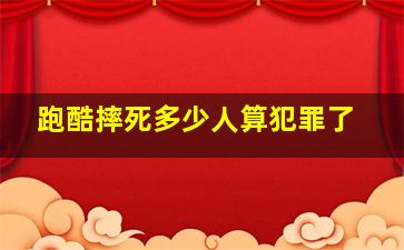 跑酷摔死多少人算犯罪了