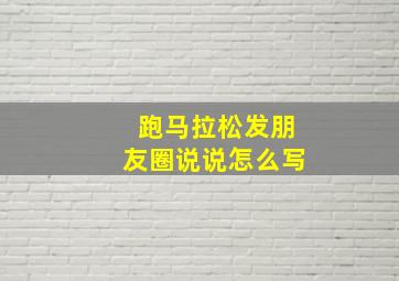 跑马拉松发朋友圈说说怎么写