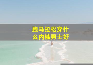 跑马拉松穿什么内裤男士好