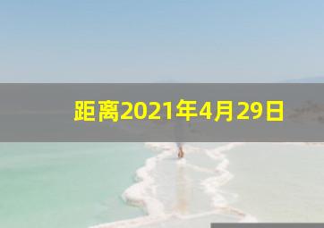 距离2021年4月29日