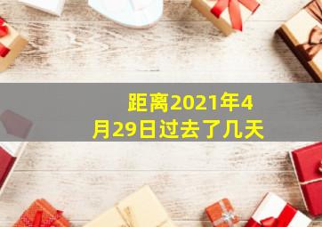 距离2021年4月29日过去了几天