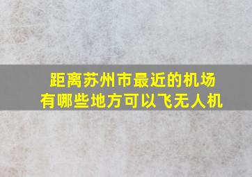 距离苏州市最近的机场有哪些地方可以飞无人机