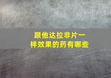 跟他达拉非片一样效果的药有哪些