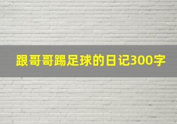 跟哥哥踢足球的日记300字