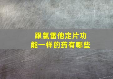 跟氯雷他定片功能一样的药有哪些