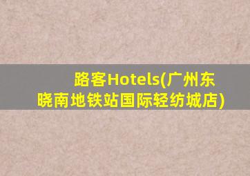 路客Hotels(广州东晓南地铁站国际轻纺城店)