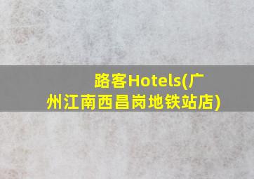 路客Hotels(广州江南西昌岗地铁站店)