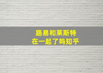 路易和莱斯特在一起了吗知乎