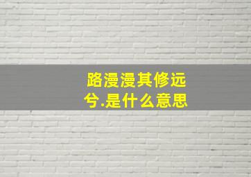 路漫漫其修远兮.是什么意思