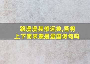 路漫漫其修远矣,吾将上下而求索是爱国诗句吗