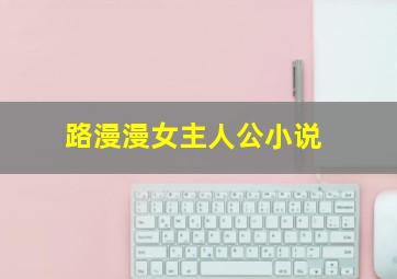 路漫漫女主人公小说