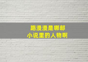 路漫漫是哪部小说里的人物啊