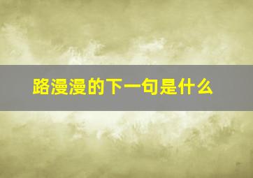 路漫漫的下一句是什么