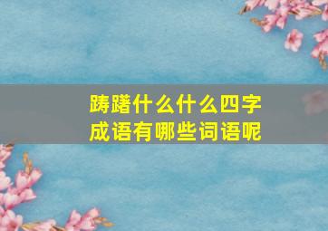 踌躇什么什么四字成语有哪些词语呢