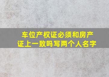 车位产权证必须和房产证上一致吗写两个人名字