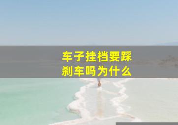 车子挂档要踩刹车吗为什么