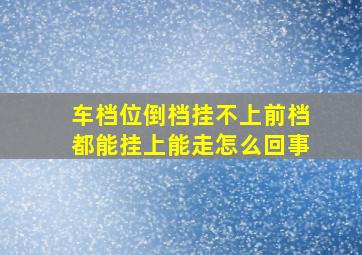 车档位倒档挂不上前档都能挂上能走怎么回事