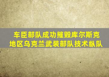 车臣部队成功摧毁库尔斯克地区乌克兰武装部队技术纵队